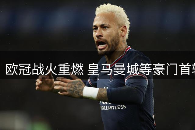 欧冠战火重燃 皇马曼城等豪门首轮告捷